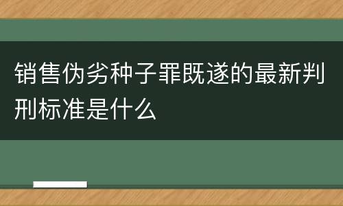 销售伪劣种子罪既遂的最新判刑标准是什么