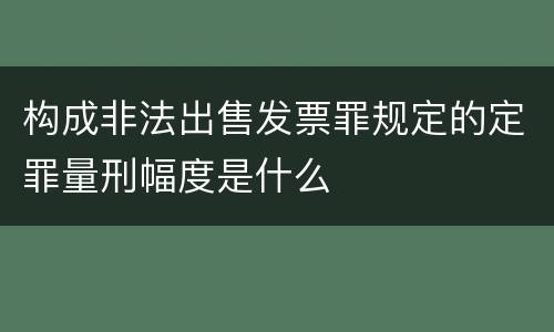构成非法出售发票罪规定的定罪量刑幅度是什么