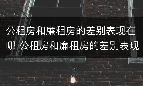公租房和廉租房的差别表现在哪 公租房和廉租房的差别表现在哪些方面