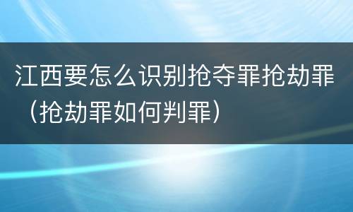 江西要怎么识别抢夺罪抢劫罪（抢劫罪如何判罪）