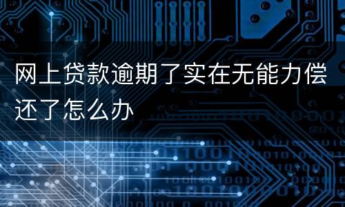 网上贷款逾期了实在无能力偿还了怎么办