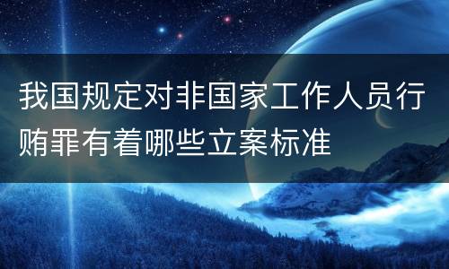 我国规定对非国家工作人员行贿罪有着哪些立案标准
