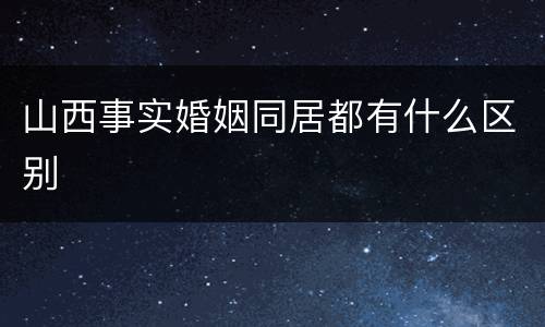 山西事实婚姻同居都有什么区别