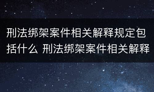 刑法绑架案件相关解释规定包括什么 刑法绑架案件相关解释规定包括什么罪