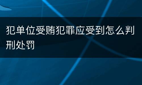 犯单位受贿犯罪应受到怎么判刑处罚