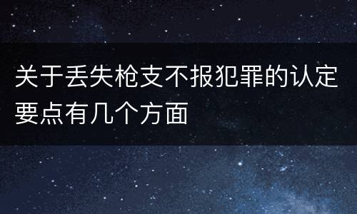 关于丢失枪支不报犯罪的认定要点有几个方面