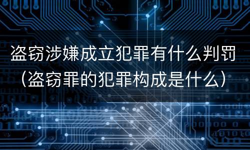 盗窃涉嫌成立犯罪有什么判罚（盗窃罪的犯罪构成是什么）