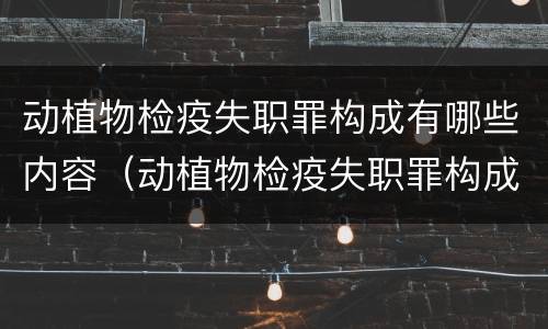 动植物检疫失职罪构成有哪些内容（动植物检疫失职罪构成有哪些内容和要件）