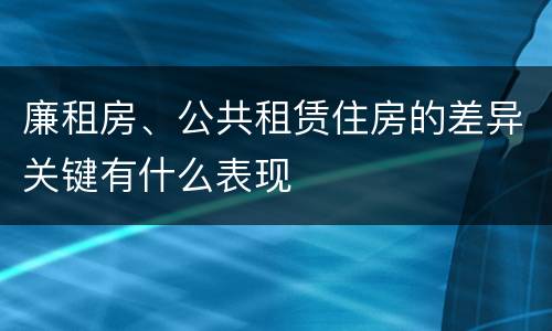 廉租房、公共租赁住房的差异关键有什么表现