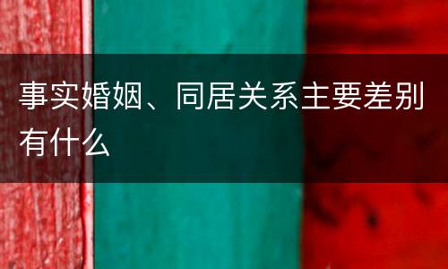 事实婚姻、同居关系主要差别有什么