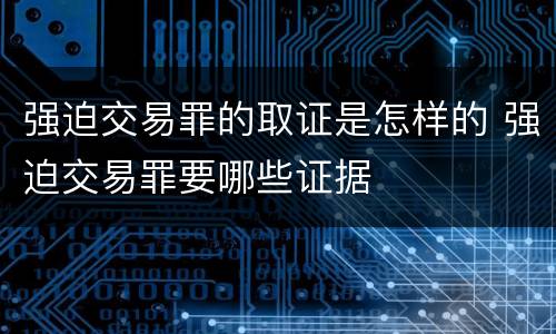 强迫交易罪的取证是怎样的 强迫交易罪要哪些证据