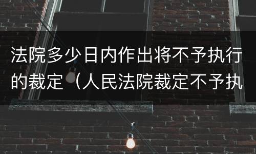 法院多少日内作出将不予执行的裁定（人民法院裁定不予执行的应当五日内）