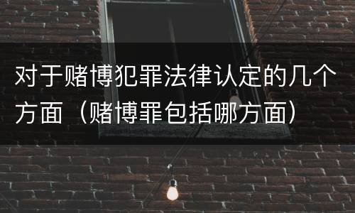 对于赌博犯罪法律认定的几个方面（赌博罪包括哪方面）