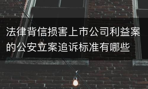 法律背信损害上市公司利益案的公安立案追诉标准有哪些
