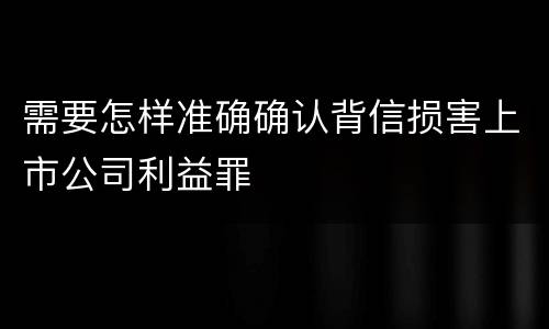 需要怎样准确确认背信损害上市公司利益罪