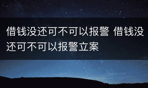 借钱没还可不可以报警 借钱没还可不可以报警立案