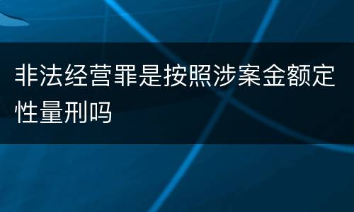 非法经营罪是按照涉案金额定性量刑吗