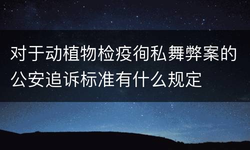 对于动植物检疫徇私舞弊案的公安追诉标准有什么规定