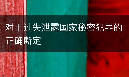 对于过失泄露国家秘密犯罪的正确断定