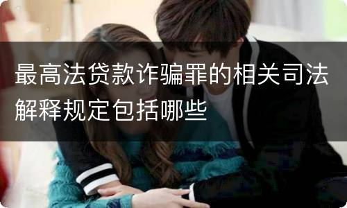 最高法贷款诈骗罪的相关司法解释规定包括哪些