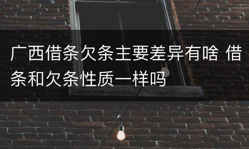 广西借条欠条主要差异有啥 借条和欠条性质一样吗
