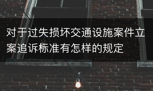 对于过失损坏交通设施案件立案追诉标准有怎样的规定