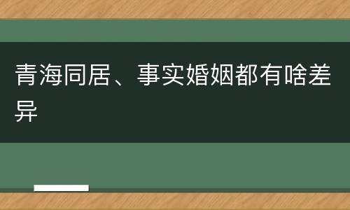 青海同居、事实婚姻都有啥差异