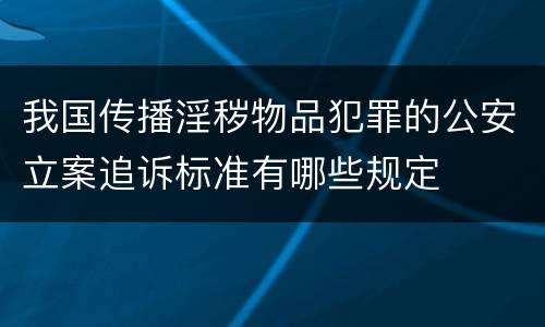 我国传播淫秽物品犯罪的公安立案追诉标准有哪些规定