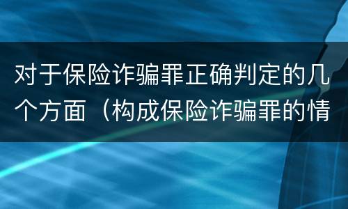 对于保险诈骗罪正确判定的几个方面（构成保险诈骗罪的情形）