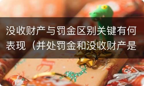 没收财产与罚金区别关键有何表现（并处罚金和没收财产是什么意思）