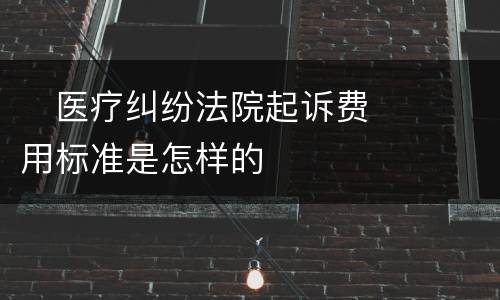 　医疗纠纷法院起诉费用标准是怎样的