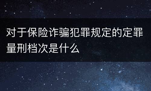 对于保险诈骗犯罪规定的定罪量刑档次是什么