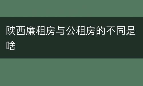 陕西廉租房与公租房的不同是啥