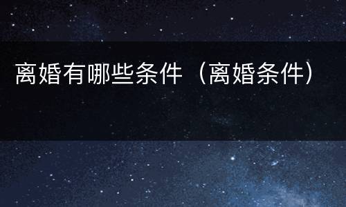 离婚有哪些条件（离婚条件）