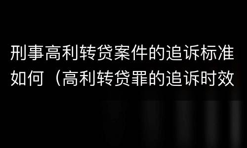 刑事高利转贷案件的追诉标准如何（高利转贷罪的追诉时效问题）
