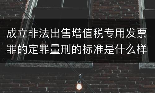 成立非法出售增值税专用发票罪的定罪量刑的标准是什么样的