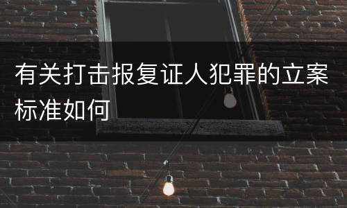 有关打击报复证人犯罪的立案标准如何