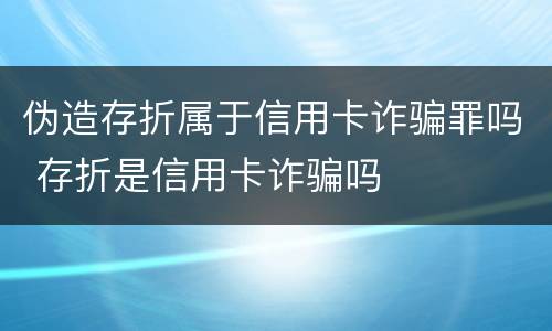 伪造存折属于信用卡诈骗罪吗 存折是信用卡诈骗吗