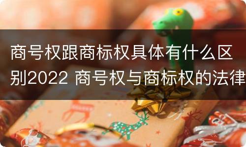 商号权跟商标权具体有什么区别2022 商号权与商标权的法律冲突与解决