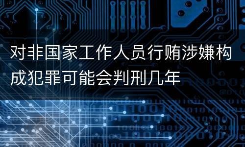 对非国家工作人员行贿涉嫌构成犯罪可能会判刑几年