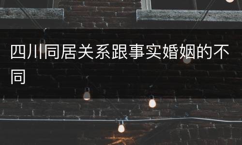 四川同居关系跟事实婚姻的不同
