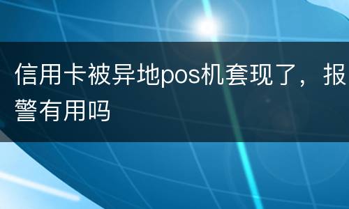 信用卡被异地pos机套现了，报警有用吗