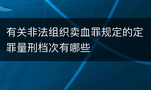 有关非法组织卖血罪规定的定罪量刑档次有哪些