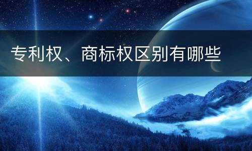 专利权、商标权区别有哪些
