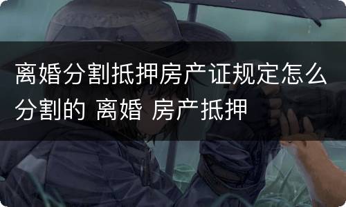 离婚分割抵押房产证规定怎么分割的 离婚 房产抵押