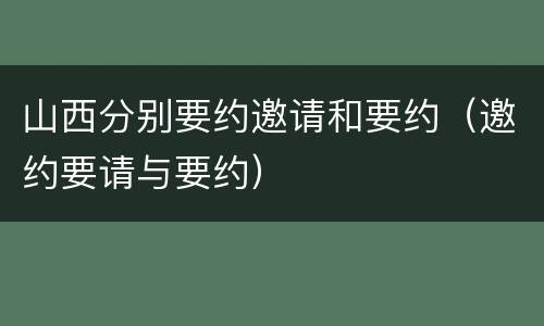山西分别要约邀请和要约（邀约要请与要约）
