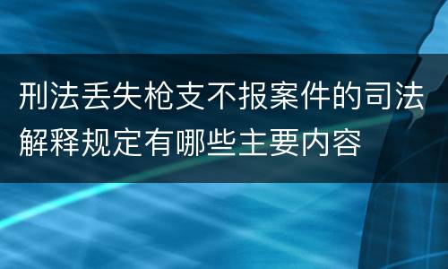 刑法丢失枪支不报案件的司法解释规定有哪些主要内容