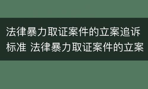 法律暴力取证案件的立案追诉标准 法律暴力取证案件的立案追诉标准是多少