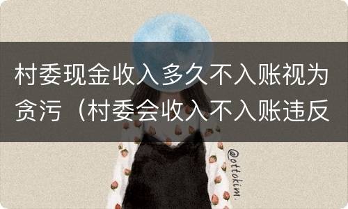 村委现金收入多久不入账视为贪污（村委会收入不入账违反哪条规定）