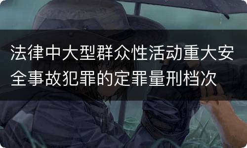 法律中大型群众性活动重大安全事故犯罪的定罪量刑档次
